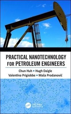 Practical Nanotechnology for Petroleum Engineers - Chun Huh, Hugh Daigle, Valentina Prigiobbe, Masa Prodanovic