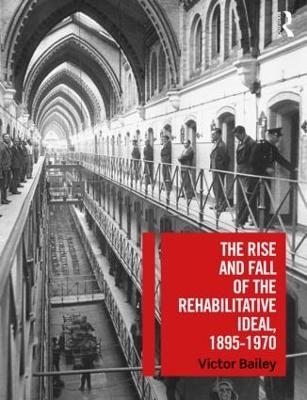 The Rise and Fall of the Rehabilitative Ideal, 1895-1970 - Victor Bailey