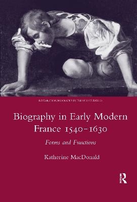 Biography in Early Modern France, 1540-1630 - Katherine MacDonald
