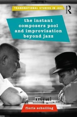 The Instant Composers Pool and Improvisation Beyond Jazz - Floris Schuiling