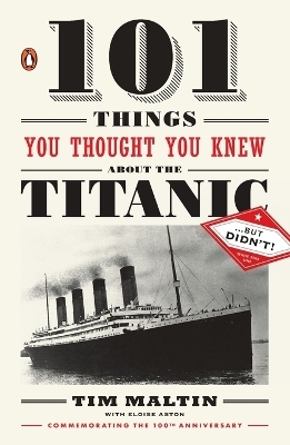 101 Things You Thought You Knew about the Titanic . . . but Didn't! - Tim Maltin, Eloise Aston