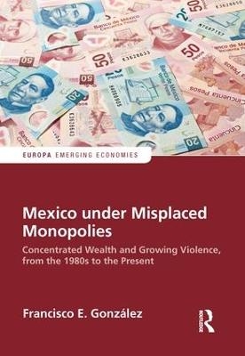 Mexico under Misplaced Monopolies - Francisco E. Gonzalez