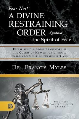 Fear Not! A Divine Restraining Order Against the Spirit of Fear - Dr Francis Myles