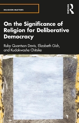 On the Significance of Religion for Deliberative Democracy - Ruby Quantson Davis, Elizabeth Gish, Kudakwashe Chitsike