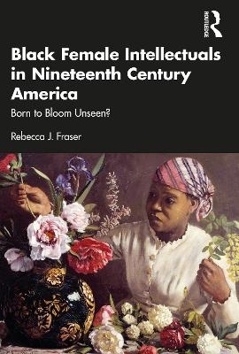 Black Female Intellectuals in Nineteenth Century America - Rebecca J. Fraser