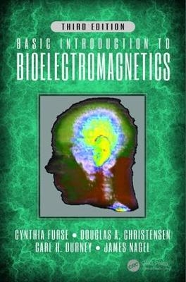 Basic Introduction to Bioelectromagnetics, Third Edition - Cynthia Furse, Douglas A. Christensen, Carl H. Durney, James Nagel