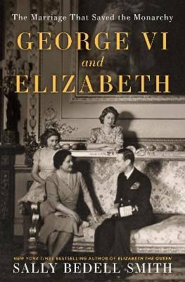 George VI and Elizabeth - Sally Bedell Smith