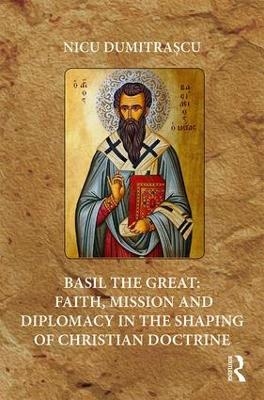 Basil the Great: Faith, Mission and Diplomacy in the Shaping of Christian Doctrine - Nicu Dumitrașcu