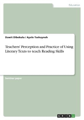 Teachers' Perception and Practice of Using Literary Texts to teach Reading Skills - Dawit Dibekulu, Ayele Tsehayneh