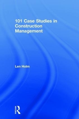 101 Case Studies in Construction Management - Len Holm