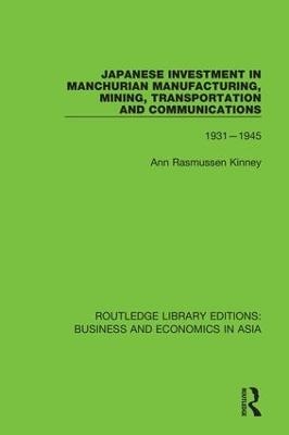 Japanese Investment in Manchurian Manufacturing, Mining, Transportation, and Communications, 1931-1945 - Ann Rasmussen Kinney