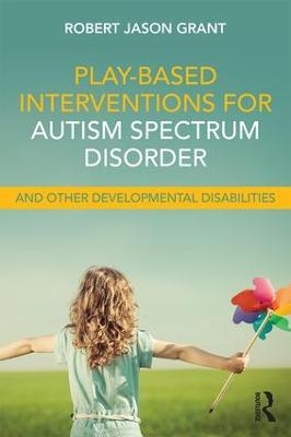 Play-Based Interventions for Autism Spectrum Disorder and Other Developmental Disabilities - Robert Jason Grant