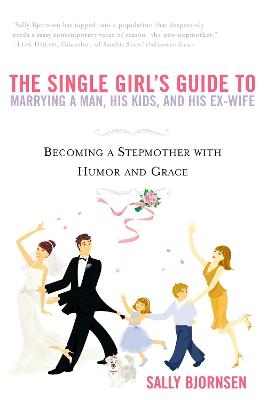 The Single Girl's Guide to Marrying a Man, His Kids, and His Ex-Wife - Sally Bjornsen