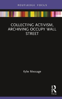 Collecting Activism, Archiving Occupy Wall Street - Kylie Message