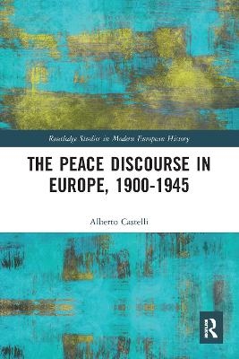 The Peace Discourse in Europe, 1900-1945 - Alberto Castelli