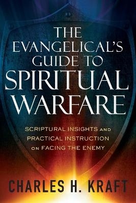 The Evangelical`s Guide to Spiritual Warfare – Scriptural Insights and Practical Instruction on Facing the Enemy - Charles H. Kraft, Stephen Seamands