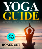 Yoga Guide: Yoga for Beginners, Yoga Poses and Yoga and Meditation: A Guide to Perfect Meditation -  Speedy Publishing