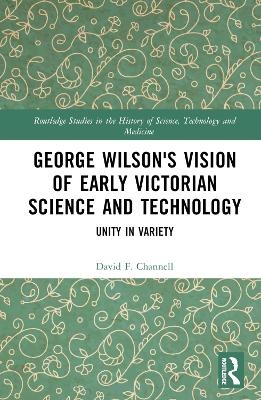 George Wilson's Vision of Early Victorian Science and Technology - David F. Channell