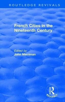 Routledge Revivals: French Cities in the Nineteenth Century (1981) - 