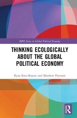 Thinking Ecologically About the Global Political Economy - Ryan Katz-Rosene, Matthew Paterson