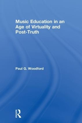 Music Education in an Age of Virtuality and Post-Truth - Paul G. Woodford