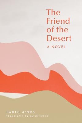 The Friend of the Desert - Pablo D'Ors, David Shook