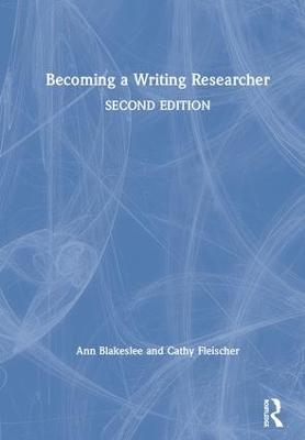 Becoming a Writing Researcher - Ann Blakeslee, Cathy Fleischer