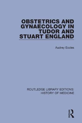 Obstetrics and Gynaecology in Tudor and Stuart England - Audrey Eccles