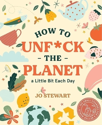 How to Unf*ck the Planet a Little Bit Each Day - Jo Stewart