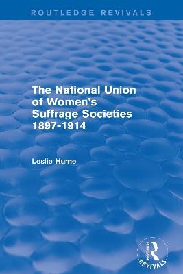 The National Union of Women's Suffrage Societies 1897-1914 (Routledge Revivals) - Leslie Hume