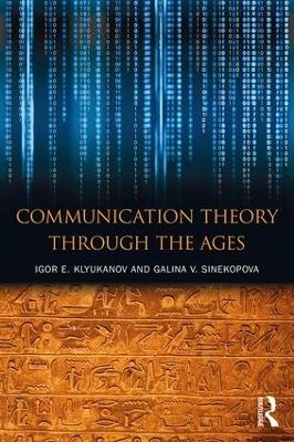 Communication Theory Through the Ages - Igor E Klyukanov, Galina V Sinekopova