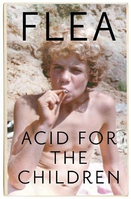 Acid For The Children - The autobiography of Flea, the Red Hot Chili Peppers legend -  Flea