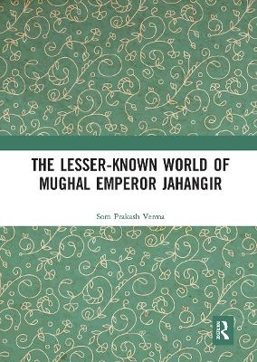 The Lesser-known World of Mughal Emperor Jahangir - Som Prakash Verma