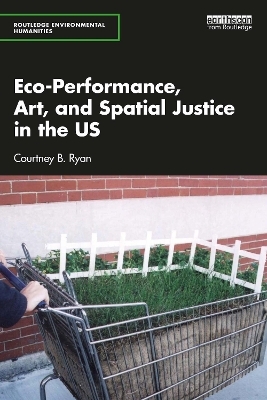 Eco-Performance, Art, and Spatial Justice in the US - Courtney B. Ryan