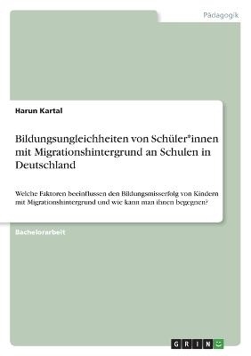 Bildungsungleichheiten von SchÃ¼ler*innen mit Migrationshintergrund an Schulen in Deutschland - Harun Kartal