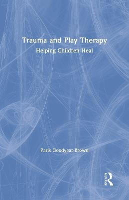 Trauma and Play Therapy - Paris Goodyear-Brown
