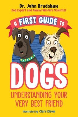 A First Guide to Dogs: Understanding Your Very Best Friend - Dr. John Bradshaw