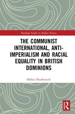 The Communist International, Anti-Imperialism and Racial Equality in British Dominions - Oleksa Drachewych