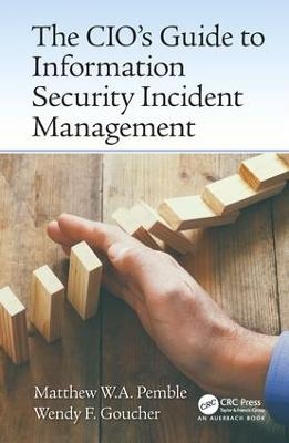 The CIO’s Guide to Information Security Incident Management - Matthew William Arthur Pemble, Wendy Fiona Goucher