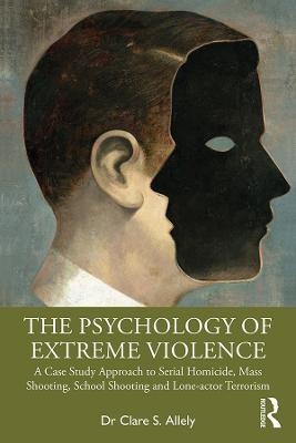 The Psychology of Extreme Violence - Clare Allely