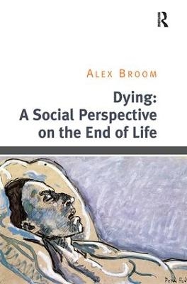 Dying: A Social Perspective on the End of Life - Alex Broom