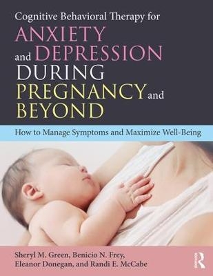 Cognitive Behavioral Therapy for Anxiety and Depression During Pregnancy and Beyond - Sheryl M. Green, Benicio N. Frey, Eleanor Donegan, Randi E. McCabe