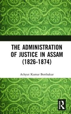 The Administration of Justice in Assam (1826-1874) - Achyut Kumar Borthakur