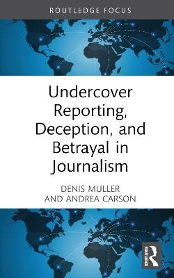 Undercover Reporting, Deception, and Betrayal in Journalism - Denis Muller, Andrea Carson