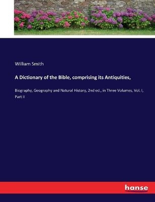A Dictionary of the Bible, comprising its Antiquities, - William Smith