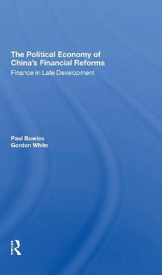 The Political Economy Of China's Financial Reforms - Paul Bowles, Gordon White