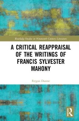 A Critical Reappraisal of the Writings of Francis Sylvester Mahony - Fergus Dunne