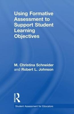 Using Formative Assessment to Support Student Learning Objectives - M. Christina Schneider, Robert L. Johnson