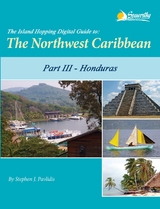 The Island Hopping Digital Guide to the Northwest Caribbean - Part III - Honduras - Stephen J Pavlidis