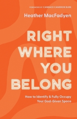 Right Where You Belong – How to Identify and Fully Occupy Your God–Given Space - Heather Macfadyen, Candace Bure